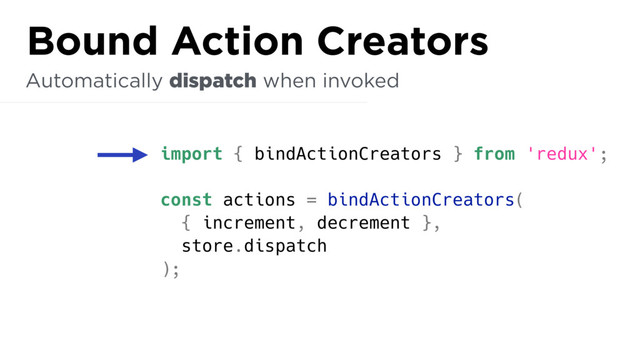 import { bindActionCreators } from 'redux';
const actions = bindActionCreators(
{ increment, decrement },
store.dispatch
);
Automatically dispatch when invoked
Bound Action Creators
