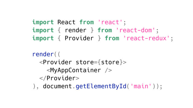 import React from 'react';
import { render } from 'react-dom';
import { Provider } from 'react-redux';
render((



), document.getElementById('main'));
