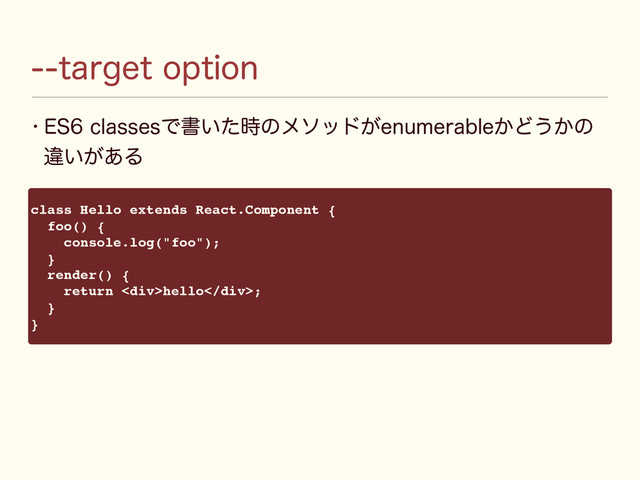 UBSHFUPQUJPO
w &4DMBTTFTͰॻ͍ͨ࣌ͷϝιου͕FOVNFSBCMF͔Ͳ͏͔ͷ
ҧ͍͕͋Δ
class Hello extends React.Component {
foo() {
console.log("foo");
}
render() {
return <div>hello</div>;
}
}
