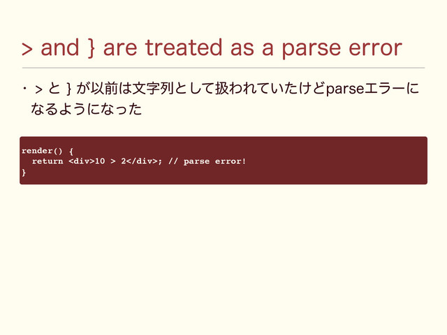 w ͱ^͕Ҏલ͸จࣈྻͱͯ͠ѻΘΕ͍͚ͯͨͲQBSTFΤϥʔʹ
ͳΔΑ͏ʹͳͬͨ
BOE^BSFUSFBUFEBTBQBSTFFSSPS
render() {
return <div>10 > 2</div>; // parse error!
}
