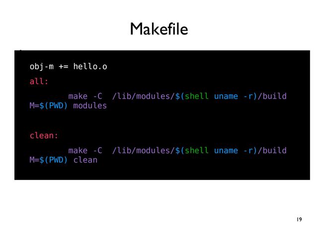 19
●
●
obj-m += hello.o
all:
make -C /lib/modules/$(shell uname -r)/build
M=$(PWD) modules
clean:
make -C /lib/modules/$(shell uname -r)/build
M=$(PWD) clean
Makefile
