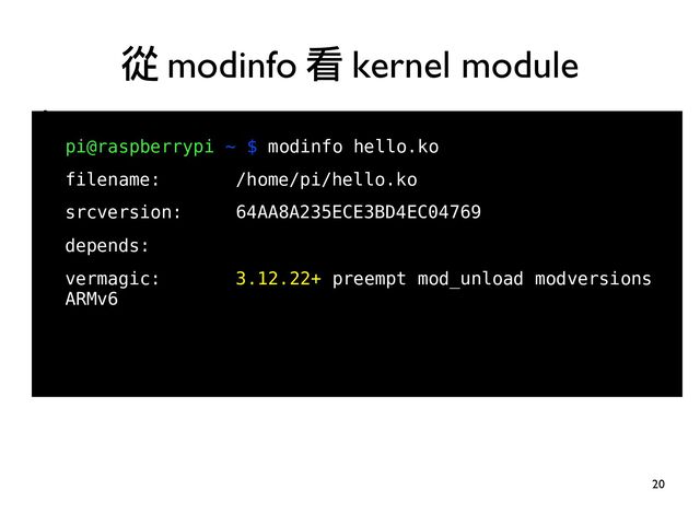20
●
●
pi@raspberrypi ~ $ modinfo hello.ko
filename: /home/pi/hello.ko
srcversion: 64AA8A235ECE3BD4EC04769
depends:
vermagic: 3.12.22+ preempt mod_unload modversions
ARMv6
從 modinfo 看 kernel module
