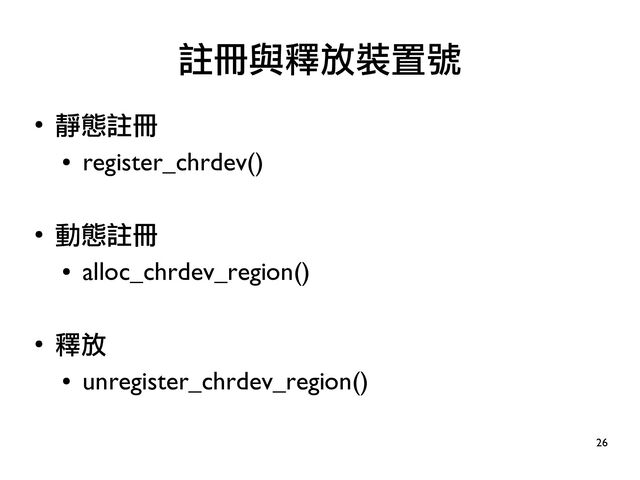 26
●
靜態註冊
●
register_chrdev()
●
動態註冊
●
alloc_chrdev_region()
●
釋放
●
unregister_chrdev_region()
註冊與釋放裝置號
