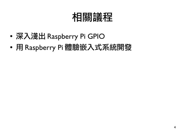 4
●
深入淺出 Raspberry Pi GPIO
●
用 Raspberry Pi 體驗嵌入式系統開發
相關議程

