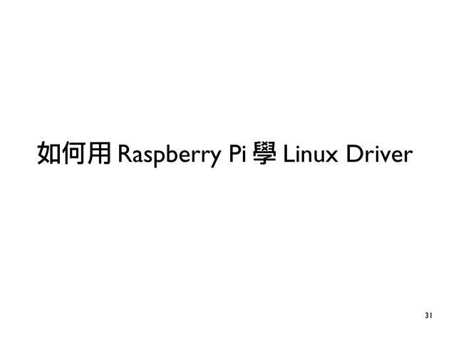 31
如何用 Raspberry Pi 學 Linux Driver
