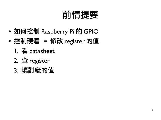 5
●
如何控制 Raspberry Pi 的 GPIO
●
控制硬體 = 修改 register 的值
1. 看 datasheet
2. 查 register
3. 填對應的值
前情提要
