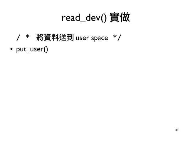 49
/ * 將資料送到 user space */
●
put_user()
read_dev() 實做
