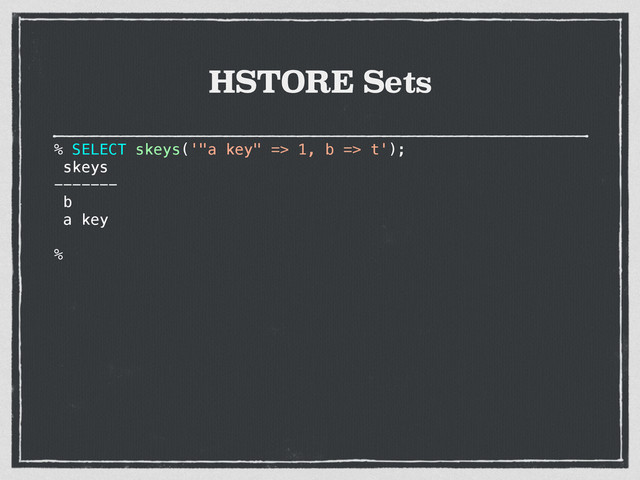 HSTORE Sets
% SELECT skeys('"a key" => 1, b => t');
skeys
-------
b
a key
%
