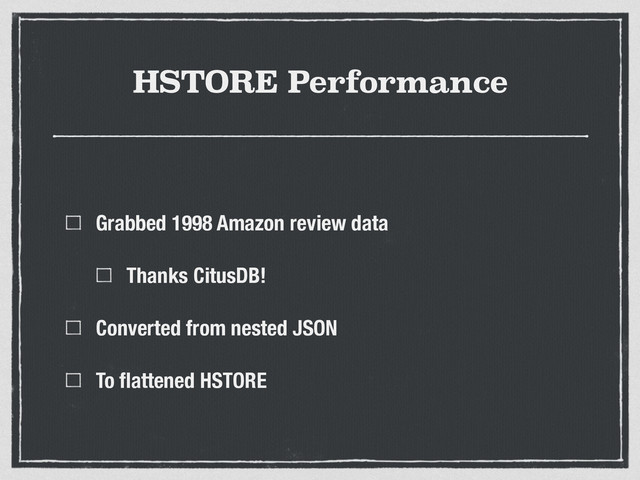 HSTORE Performance
Grabbed 1998 Amazon review data
Thanks CitusDB!
Converted from nested JSON
To ﬂattened HSTORE
