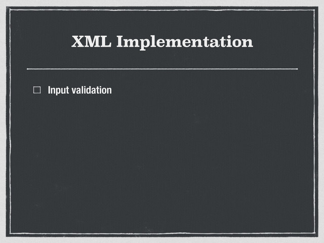 XML Implementation
Input validation
