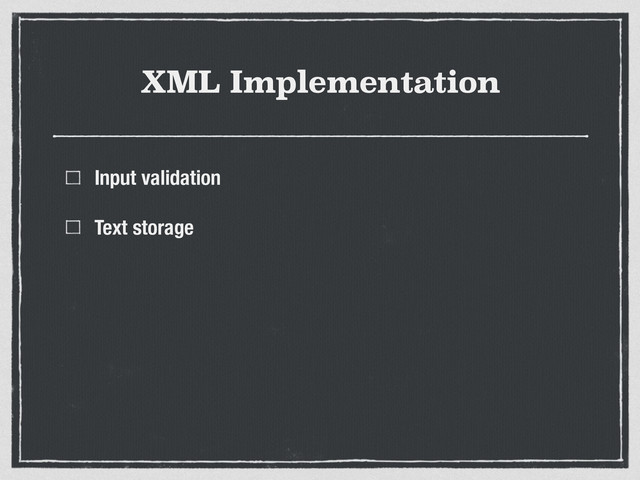 XML Implementation
Input validation
Text storage
