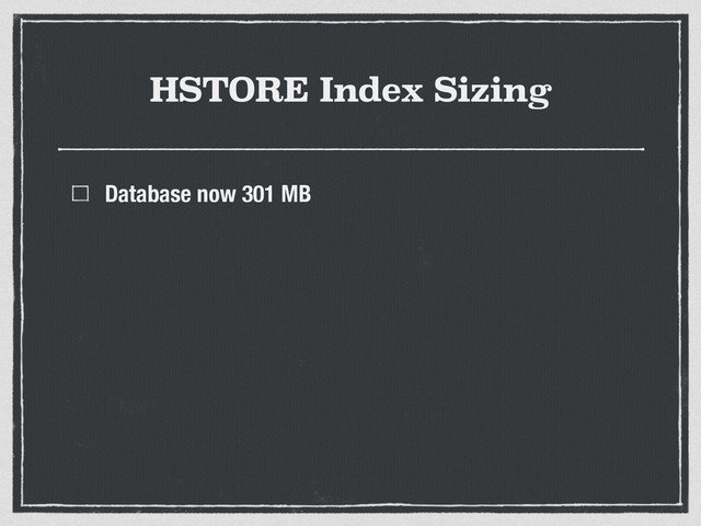 HSTORE Index Sizing
Database now 301 MB
