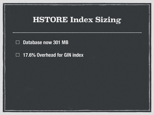 HSTORE Index Sizing
Database now 301 MB
17.6% Overhead for GIN index
