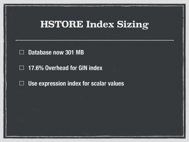 HSTORE Index Sizing
Database now 301 MB
17.6% Overhead for GIN index
Use expression index for scalar values
