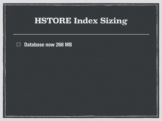 HSTORE Index Sizing
Database now 268 MB
