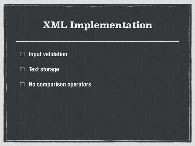 XML Implementation
Input validation
Text storage
No comparison operators
