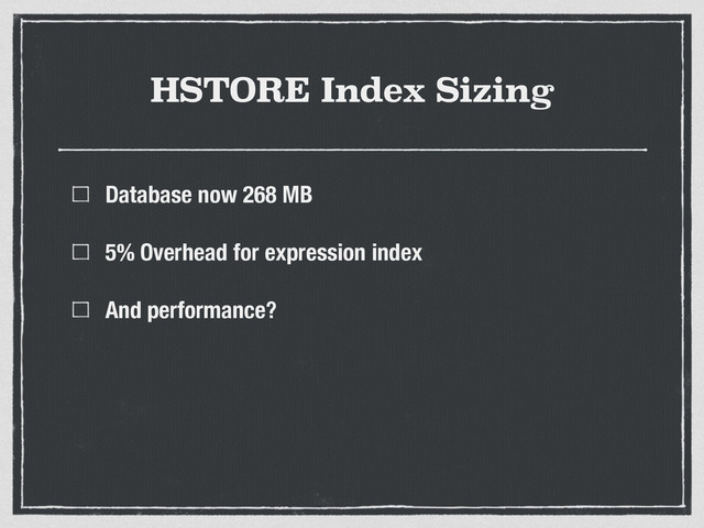 HSTORE Index Sizing
Database now 268 MB
5% Overhead for expression index
And performance?
