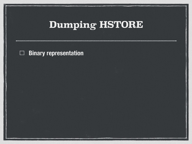 Dumping HSTORE
Binary representation
