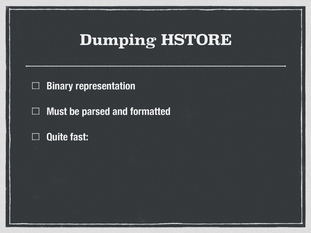 Dumping HSTORE
Binary representation
Must be parsed and formatted
Quite fast:
