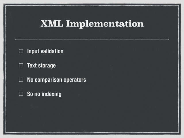 XML Implementation
Input validation
Text storage
No comparison operators
So no indexing
