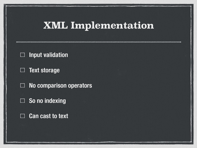 XML Implementation
Input validation
Text storage
No comparison operators
So no indexing
Can cast to text
