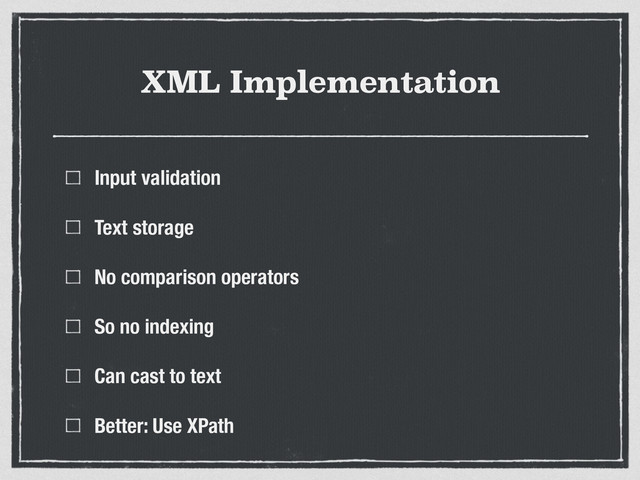 XML Implementation
Input validation
Text storage
No comparison operators
So no indexing
Can cast to text
Better: Use XPath
