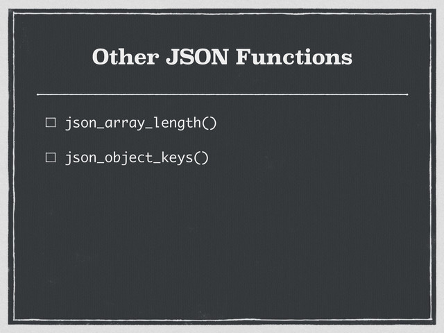 Other JSON Functions
json_array_length()
json_object_keys()
