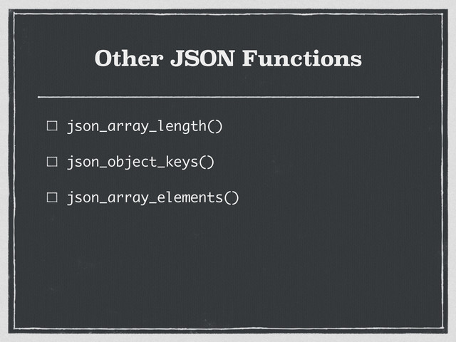 Other JSON Functions
json_array_length()
json_object_keys()
json_array_elements()
