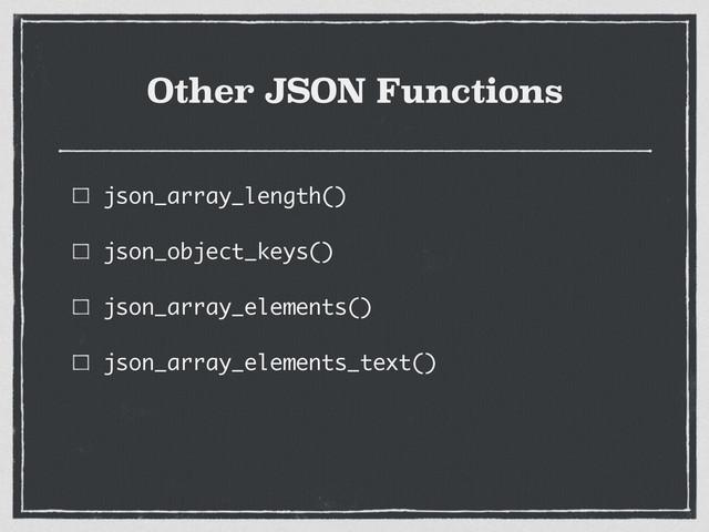Other JSON Functions
json_array_length()
json_object_keys()
json_array_elements()
json_array_elements_text()
