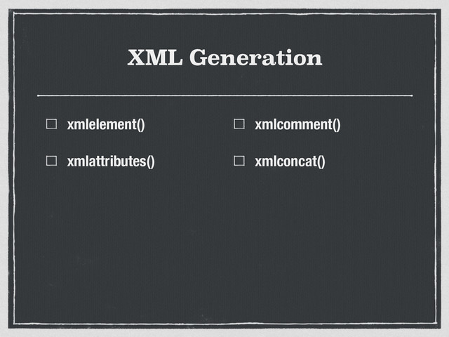 XML Generation
xmlelement()
xmlattributes()
xmlcomment()
xmlconcat()
