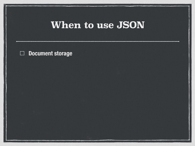 When to use JSON
Document storage
