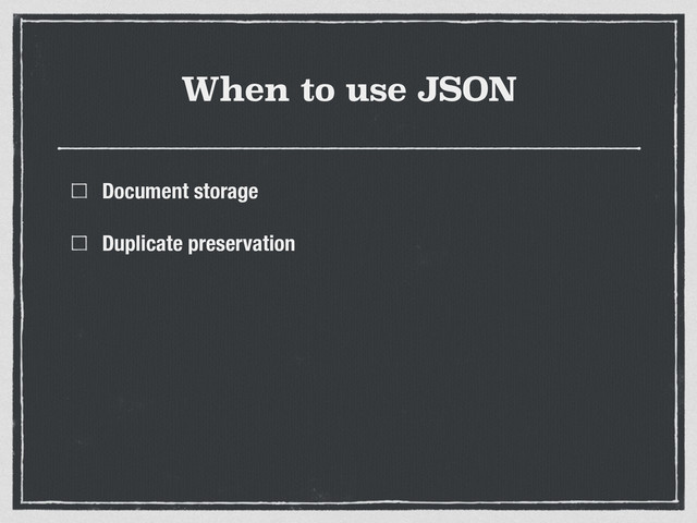 When to use JSON
Document storage
Duplicate preservation
