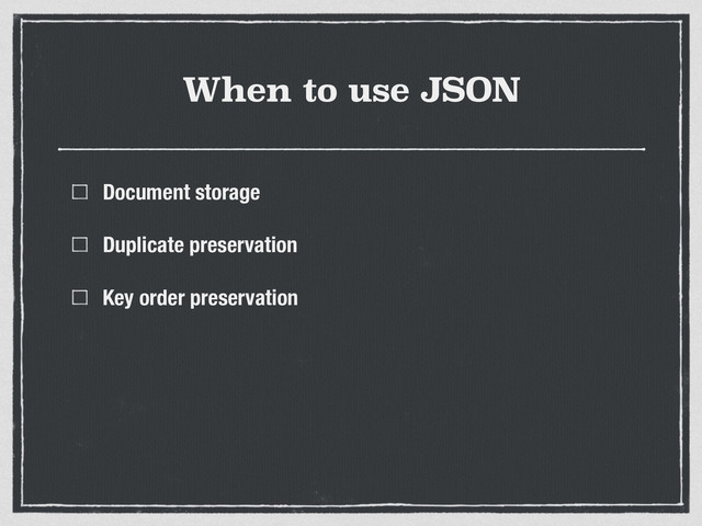 When to use JSON
Document storage
Duplicate preservation
Key order preservation
