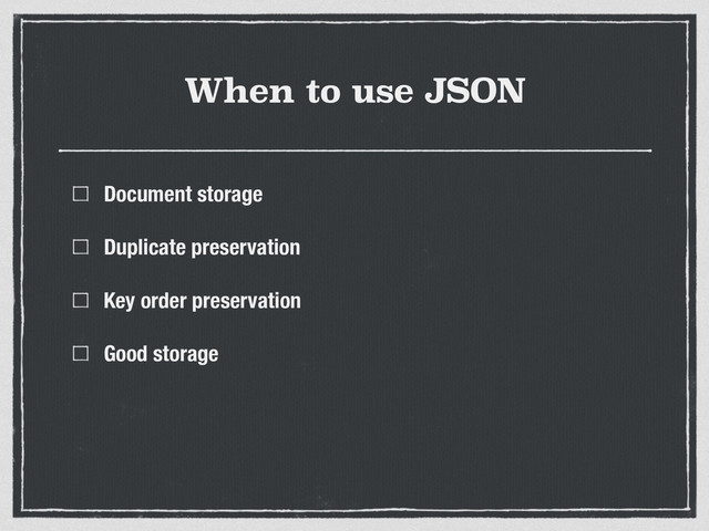When to use JSON
Document storage
Duplicate preservation
Key order preservation
Good storage
