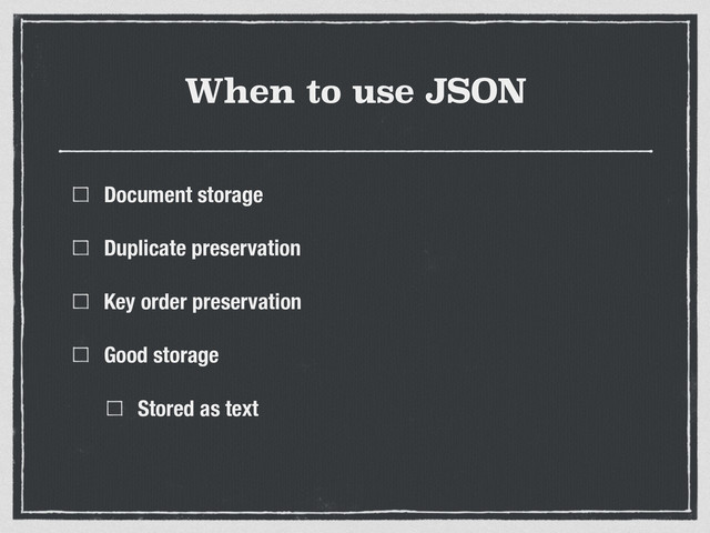 When to use JSON
Document storage
Duplicate preservation
Key order preservation
Good storage
Stored as text
