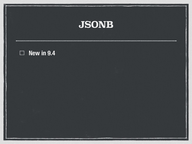 JSONB
New in 9.4
