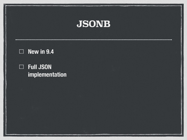 JSONB
New in 9.4
Full JSON
implementation
