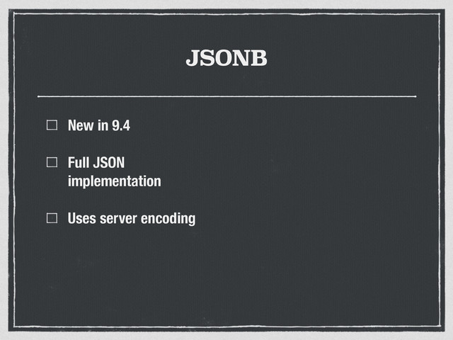 JSONB
New in 9.4
Full JSON
implementation
Uses server encoding
