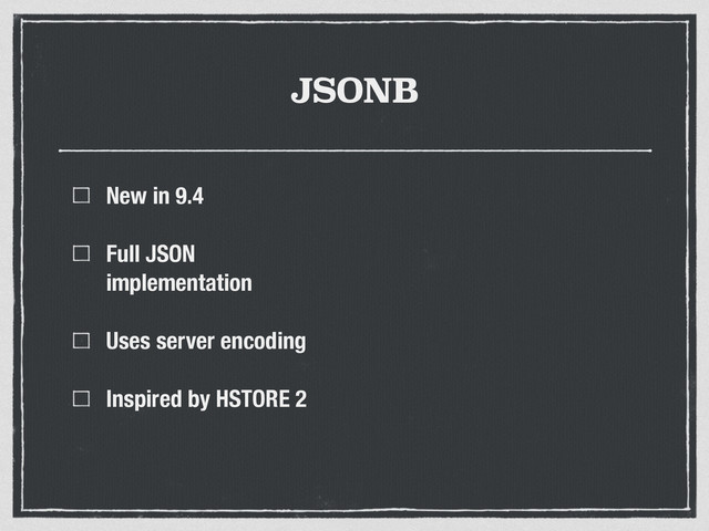 JSONB
New in 9.4
Full JSON
implementation
Uses server encoding
Inspired by HSTORE 2
