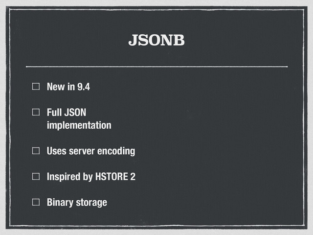 JSONB
New in 9.4
Full JSON
implementation
Uses server encoding
Inspired by HSTORE 2
Binary storage

