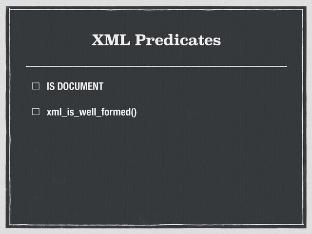 XML Predicates
IS DOCUMENT
xml_is_well_formed()
