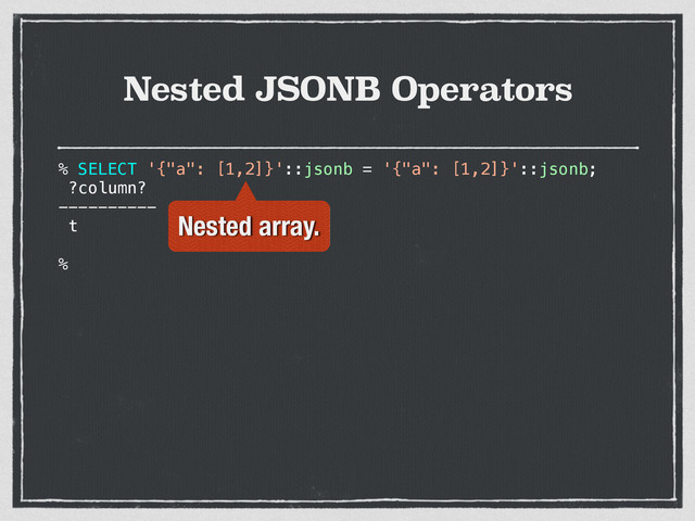 Nested JSONB Operators
% SELECT '{"a": [1,2]}'::jsonb = '{"a": [1,2]}'::jsonb;
?column?
----------
t
%
Nested array.
