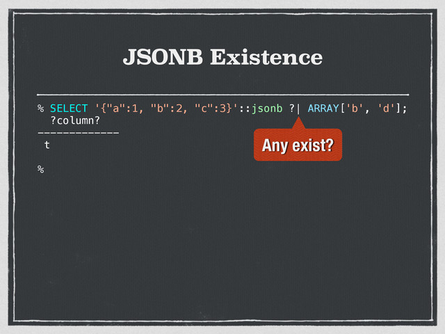 JSONB Existence
% SELECT '{"a":1, "b":2, "c":3}'::jsonb ?| ARRAY['b', 'd'];
?column?
-------------
t
%
Any exist?
