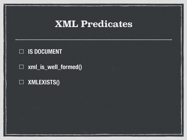 XML Predicates
IS DOCUMENT
xml_is_well_formed()
XMLEXISTS()
