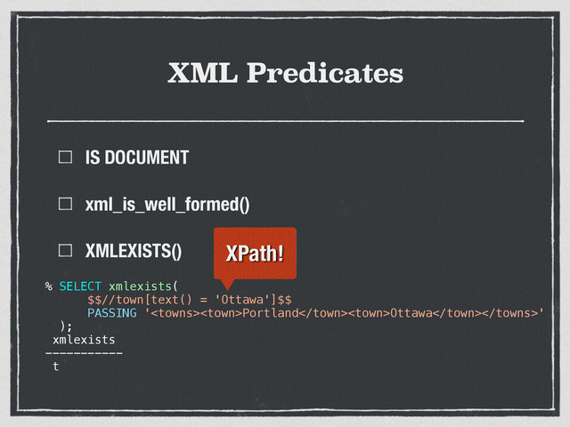 XML Predicates
IS DOCUMENT
xml_is_well_formed()
XMLEXISTS()
% SELECT xmlexists(
$$//town[text() = 'Ottawa']$$
PASSING 'PortlandOttawa'
);
xmlexists
-----------
t
XPath!
