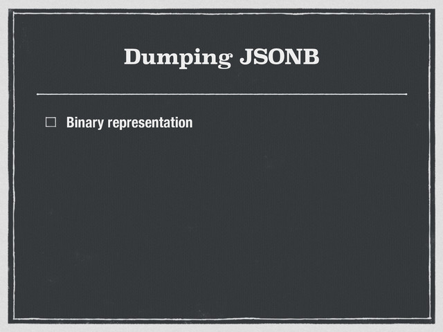 Dumping JSONB
Binary representation
