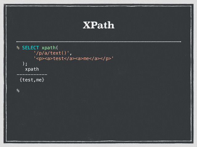 XPath
% SELECT xpath(
'/p/a/text()',
'<p><a>test</a><a>me</a></p>'
);
xpath
-----------
{test,me}
%
