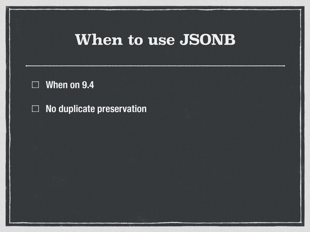 When to use JSONB
When on 9.4
No duplicate preservation
