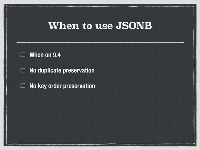 When to use JSONB
When on 9.4
No duplicate preservation
No key order preservation
