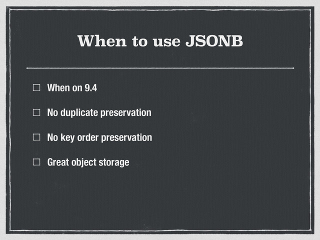When to use JSONB
When on 9.4
No duplicate preservation
No key order preservation
Great object storage

